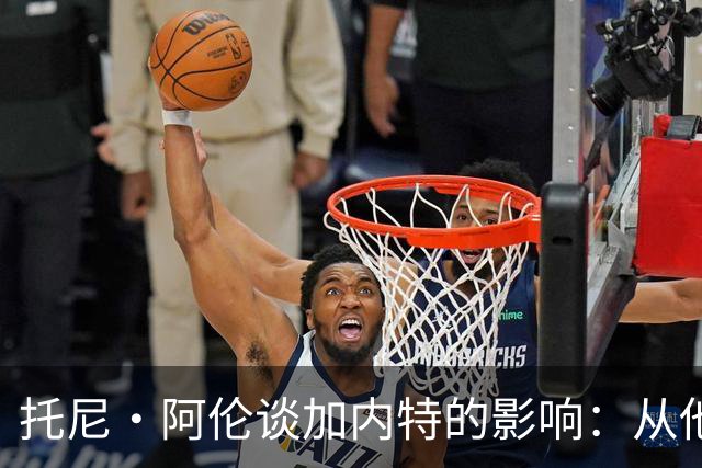 托尼·阿伦谈加内特的影响：从他那学到永不放弃 落后25分也要拼